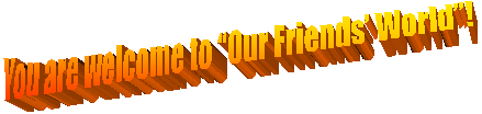 You are welcome to Our Friends World! 
